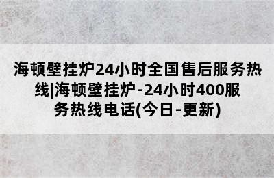 海顿壁挂炉24小时全国售后服务热线|海顿壁挂炉-24小时400服务热线电话(今日-更新)